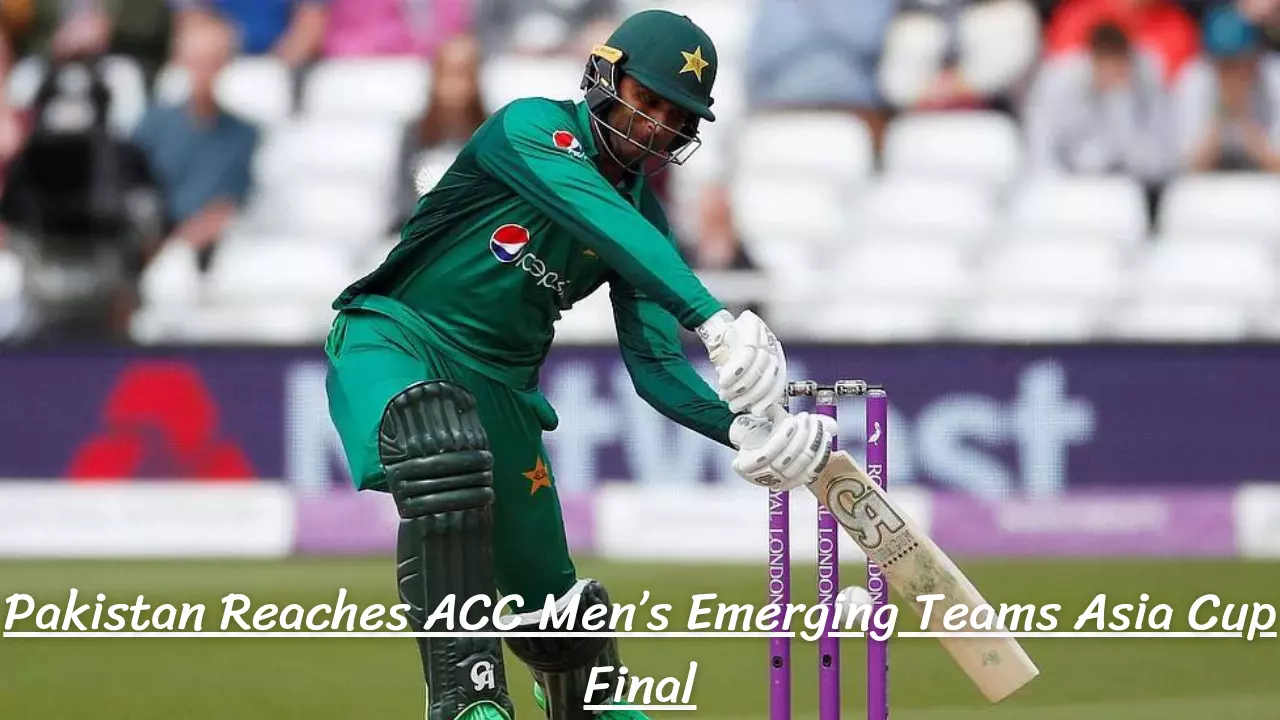 Pakistan Reaches ACC Men’s Emerging Teams Asia Cup Final